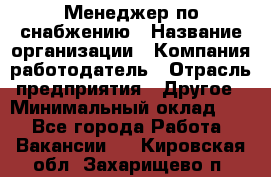 Менеджер по снабжению › Название организации ­ Компания-работодатель › Отрасль предприятия ­ Другое › Минимальный оклад ­ 1 - Все города Работа » Вакансии   . Кировская обл.,Захарищево п.